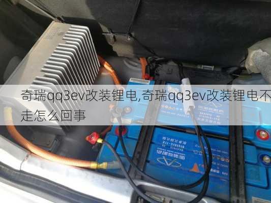 奇瑞qq3ev改装锂电,奇瑞qq3ev改装锂电不走怎么回事