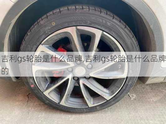 吉利gs轮胎是什么品牌,吉利gs轮胎是什么品牌的