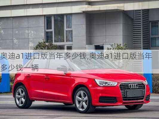 奥迪a1进口版当年多少钱,奥迪a1进口版当年多少钱一辆