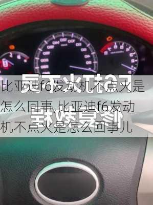 比亚迪f6发动机不点火是怎么回事,比亚迪f6发动机不点火是怎么回事儿