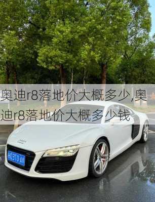 奥迪r8落地价大概多少,奥迪r8落地价大概多少钱