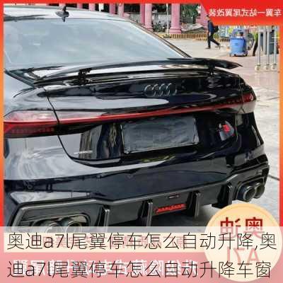 奥迪a7l尾翼停车怎么自动升降,奥迪a7l尾翼停车怎么自动升降车窗