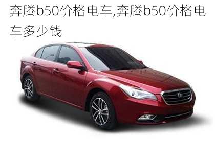 奔腾b50价格电车,奔腾b50价格电车多少钱