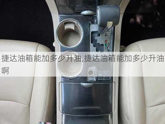 捷达油箱能加多少升油,捷达油箱能加多少升油啊