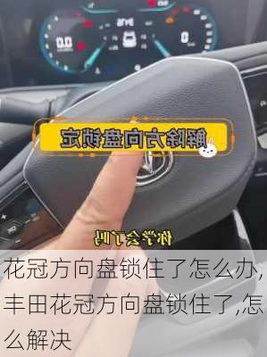 花冠方向盘锁住了怎么办,丰田花冠方向盘锁住了,怎么解决