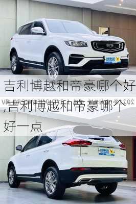 吉利博越和帝豪哪个好,吉利博越和帝豪哪个好一点