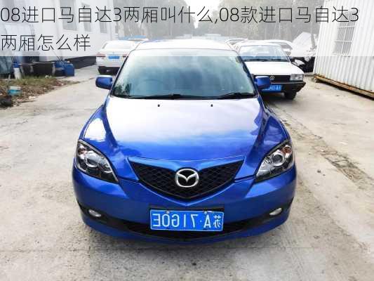 08进口马自达3两厢叫什么,08款进口马自达3两厢怎么样
