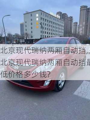 北京现代瑞纳两厢自动挡,北京现代瑞纳两厢自动挡最低价格多少钱?
