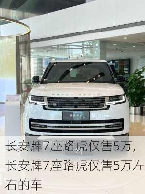 长安牌7座路虎仅售5万,长安牌7座路虎仅售5万左右的车