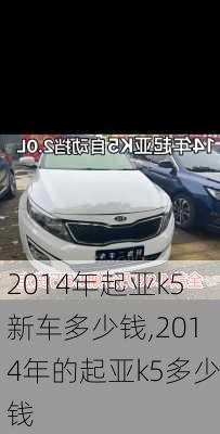 2014年起亚k5新车多少钱,2014年的起亚k5多少钱