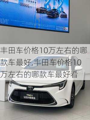 丰田车价格10万左右的哪款车最好,丰田车价格10万左右的哪款车最好看