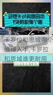 卡罗拉和思域哪个值得入手,卡罗拉和思域谁更耐用