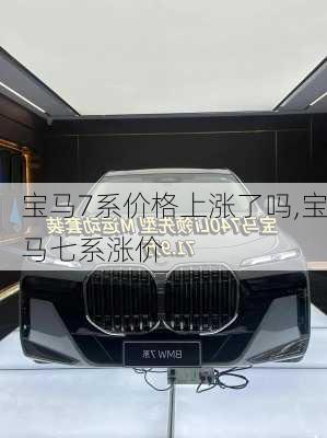 宝马7系价格上涨了吗,宝马七系涨价