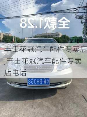 丰田花冠汽车配件专卖店,丰田花冠汽车配件专卖店电话