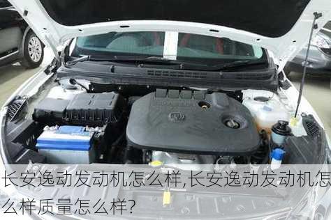长安逸动发动机怎么样,长安逸动发动机怎么样质量怎么样?
