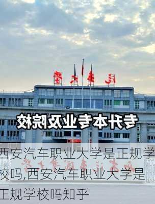 西安汽车职业大学是正规学校吗,西安汽车职业大学是正规学校吗知乎