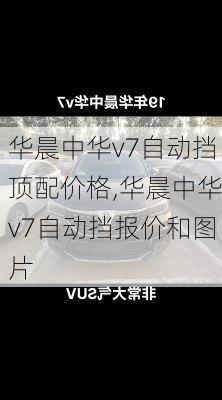华晨中华v7自动挡顶配价格,华晨中华v7自动挡报价和图片
