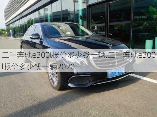 二手奔驰e300l报价多少钱一辆,二手奔驰e300l报价多少钱一辆2020