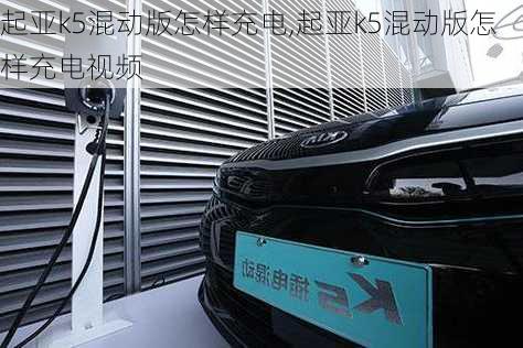 起亚k5混动版怎样充电,起亚k5混动版怎样充电视频