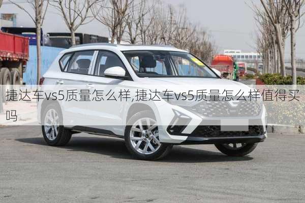 捷达车vs5质量怎么样,捷达车vs5质量怎么样值得买吗