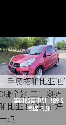 二手奥拓和比亚迪f0哪个好,二手奥拓和比亚迪f0哪个好一点