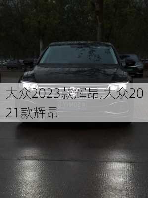 大众2023款辉昂,大众2021款辉昂