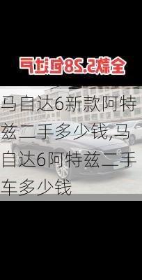 马自达6新款阿特兹二手多少钱,马自达6阿特兹二手车多少钱