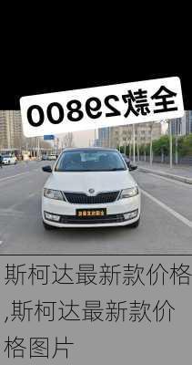 斯柯达最新款价格,斯柯达最新款价格图片