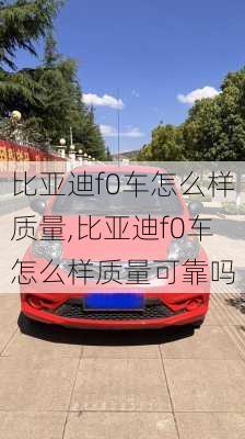 比亚迪f0车怎么样质量,比亚迪f0车怎么样质量可靠吗