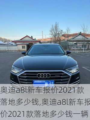 奥迪a8l新车报价2021款落地多少钱,奥迪a8l新车报价2021款落地多少钱一辆