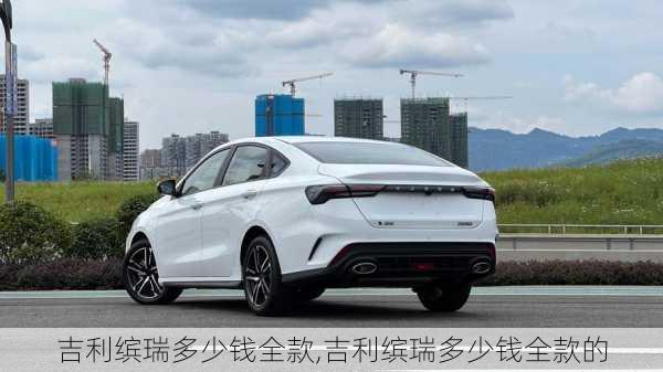 吉利缤瑞多少钱全款,吉利缤瑞多少钱全款的