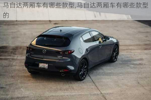 马自达两厢车有哪些款型,马自达两厢车有哪些款型的