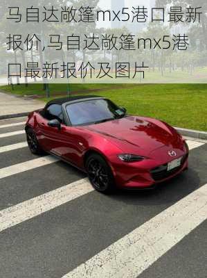 马自达敞篷mx5港口最新报价,马自达敞篷mx5港口最新报价及图片