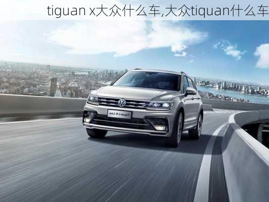 tiguan x大众什么车,大众tiquan什么车