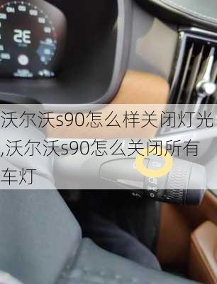 沃尔沃s90怎么样关闭灯光,沃尔沃s90怎么关闭所有车灯
