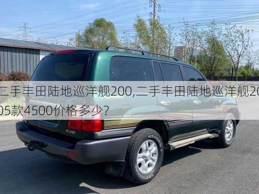 二手丰田陆地巡洋舰200,二手丰田陆地巡洋舰2005款4500价格多少?