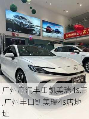 广州广汽丰田凯美瑞4s店,广州丰田凯美瑞4s店地址