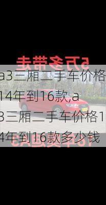 a3三厢二手车价格14年到16款,a3三厢二手车价格14年到16款多少钱