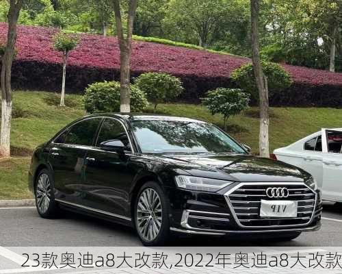 23款奥迪a8大改款,2022年奥迪a8大改款