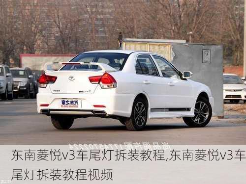 东南菱悦v3车尾灯拆装教程,东南菱悦v3车尾灯拆装教程视频