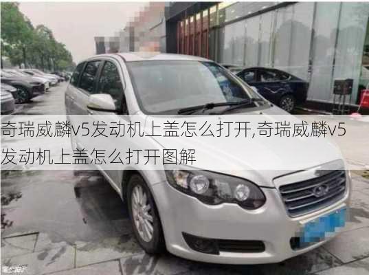奇瑞威麟v5发动机上盖怎么打开,奇瑞威麟v5发动机上盖怎么打开图解