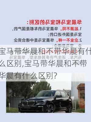 宝马带华晨和不带华晨有什么区别,宝马带华晨和不带华晨有什么区别?