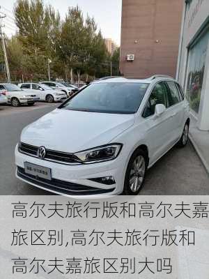 高尔夫旅行版和高尔夫嘉旅区别,高尔夫旅行版和高尔夫嘉旅区别大吗