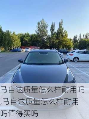 马自达质量怎么样耐用吗,马自达质量怎么样耐用吗值得买吗