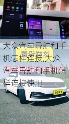 大众汽车导航和手机怎样连接,大众汽车导航和手机怎样连接使用