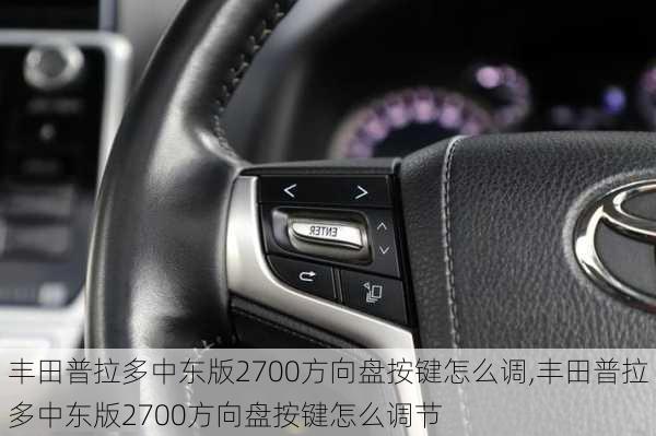丰田普拉多中东版2700方向盘按键怎么调,丰田普拉多中东版2700方向盘按键怎么调节