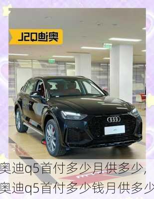 奥迪q5首付多少月供多少,奥迪q5首付多少钱月供多少