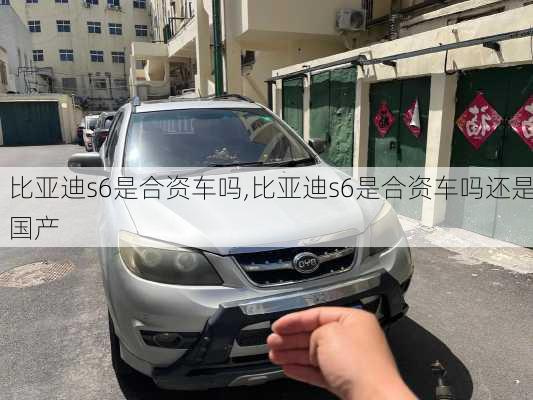 比亚迪s6是合资车吗,比亚迪s6是合资车吗还是国产