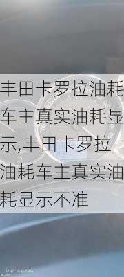 丰田卡罗拉油耗车主真实油耗显示,丰田卡罗拉油耗车主真实油耗显示不准