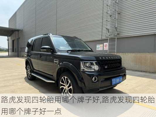 路虎发现四轮胎用哪个牌子好,路虎发现四轮胎用哪个牌子好一点